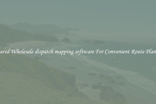 Featured Wholesale dispatch mapping software For Convenient Route Planning 