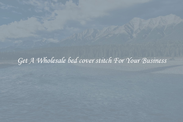 Get A Wholesale bed cover stitch For Your Business