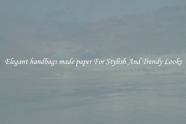 Elegant handbags made paper For Stylish And Trendy Looks