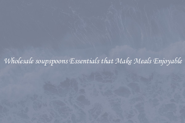 Wholesale soupspoons Essentials that Make Meals Enjoyable