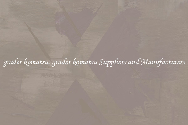 grader komatsu, grader komatsu Suppliers and Manufacturers