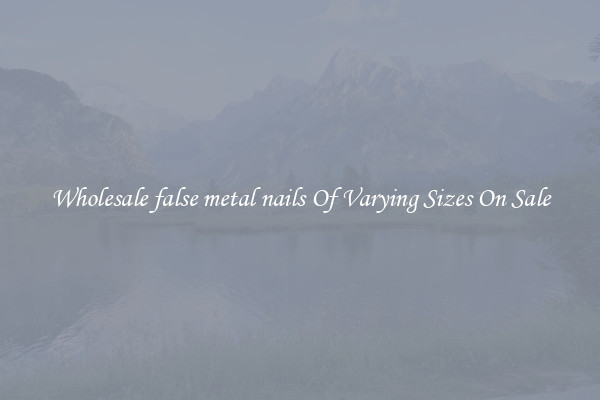 Wholesale false metal nails Of Varying Sizes On Sale