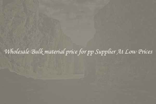 Wholesale Bulk material price for pp Supplier At Low Prices