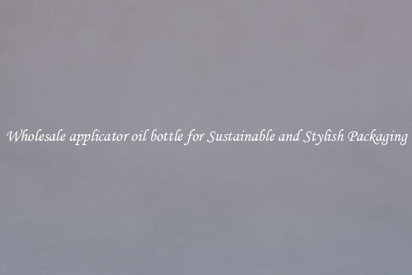 Wholesale applicator oil bottle for Sustainable and Stylish Packaging