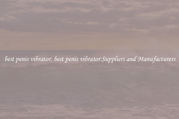 best penis vibrator, best penis vibrator Suppliers and Manufacturers