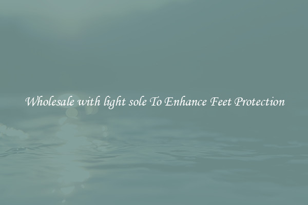 Wholesale with light sole To Enhance Feet Protection