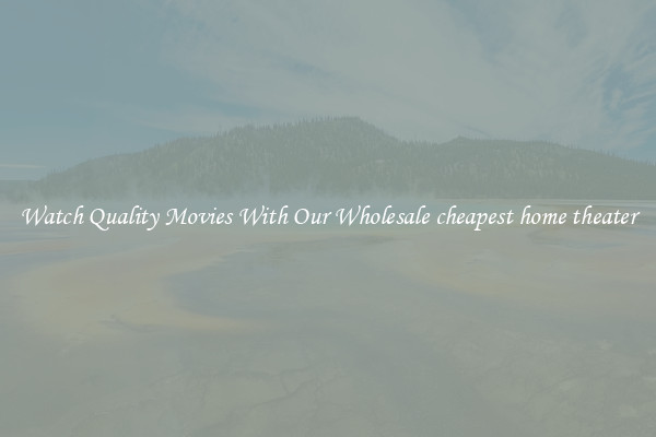 Watch Quality Movies With Our Wholesale cheapest home theater