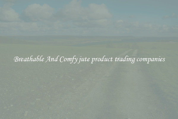 Breathable And Comfy jute product trading companies