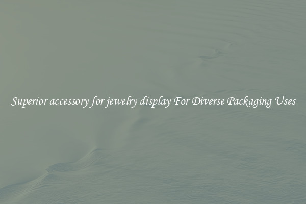 Superior accessory for jewelry display For Diverse Packaging Uses