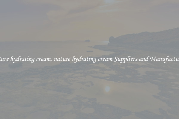 nature hydrating cream, nature hydrating cream Suppliers and Manufacturers
