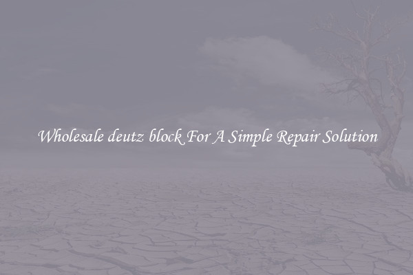 Wholesale deutz block For A Simple Repair Solution
