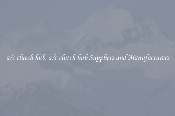 a/c clutch hub, a/c clutch hub Suppliers and Manufacturers