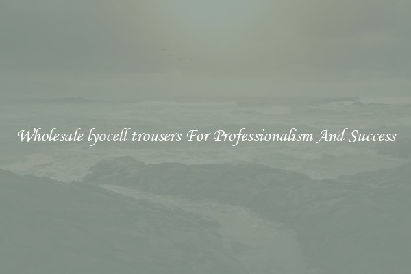 Wholesale lyocell trousers For Professionalism And Success