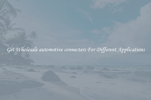 Get Wholesale automotive connecters For Different Applications