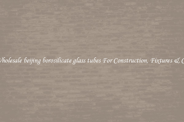 Wholesale beijing borosilicate glass tubes For Construction, Fixtures & Co.
