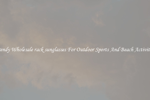 Trendy Wholesale rack sunglasses For Outdoor Sports And Beach Activities