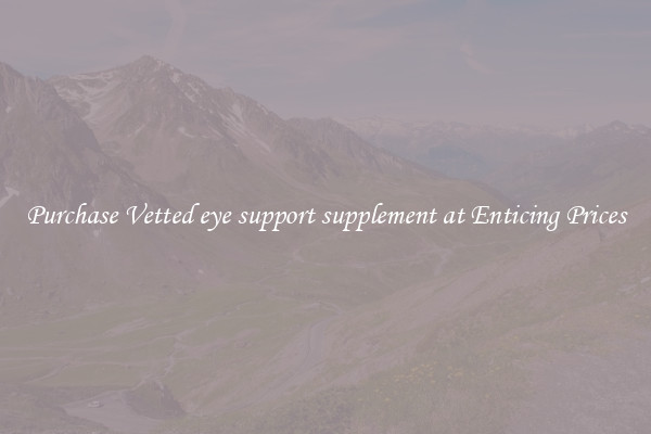 Purchase Vetted eye support supplement at Enticing Prices