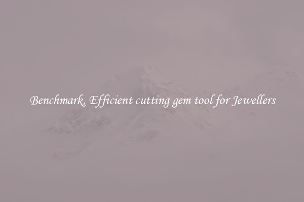 Benchmark, Efficient cutting gem tool for Jewellers