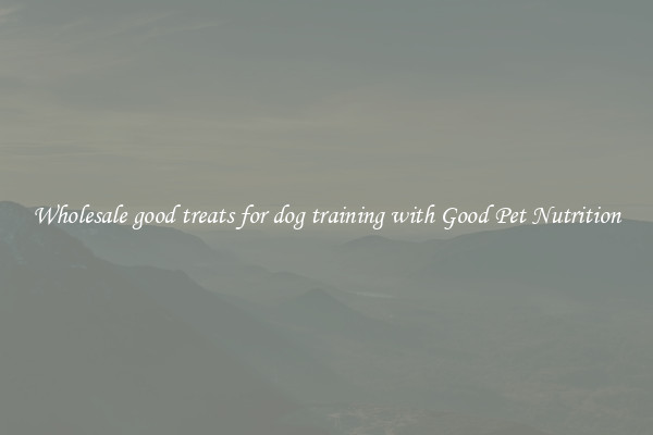 Wholesale good treats for dog training with Good Pet Nutrition