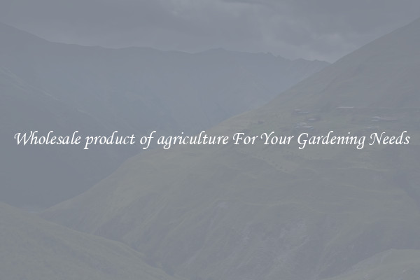 Wholesale product of agriculture For Your Gardening Needs