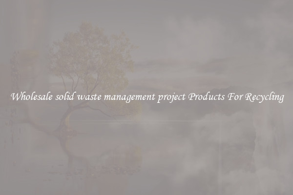 Wholesale solid waste management project Products For Recycling
