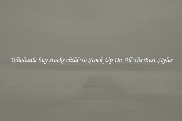 Wholesale buy stocks child To Stock Up On All The Best Styles