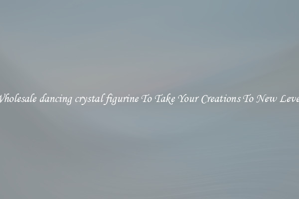 Wholesale dancing crystal figurine To Take Your Creations To New Levels