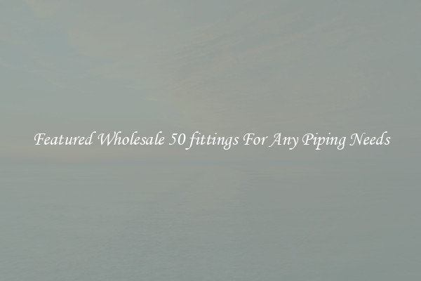 Featured Wholesale 50 fittings For Any Piping Needs