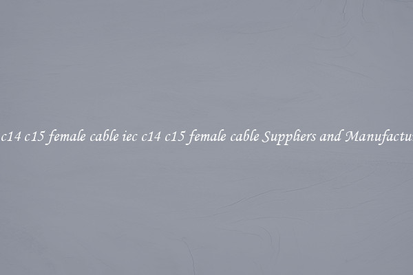 iec c14 c15 female cable iec c14 c15 female cable Suppliers and Manufacturers