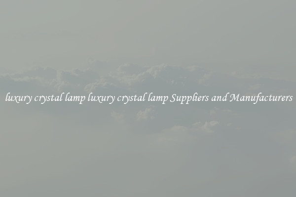 luxury crystal lamp luxury crystal lamp Suppliers and Manufacturers