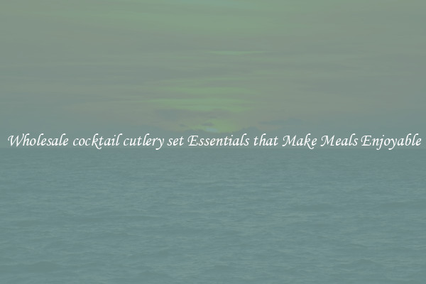 Wholesale cocktail cutlery set Essentials that Make Meals Enjoyable