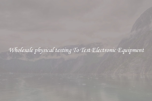 Wholesale physical testing To Test Electronic Equipment