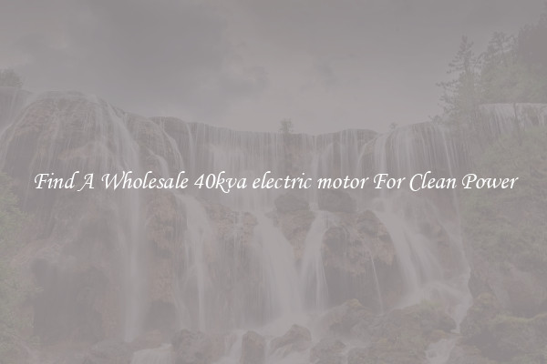 Find A Wholesale 40kva electric motor For Clean Power