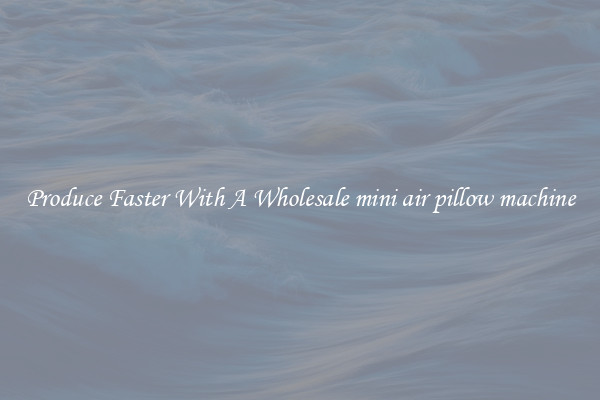 Produce Faster With A Wholesale mini air pillow machine