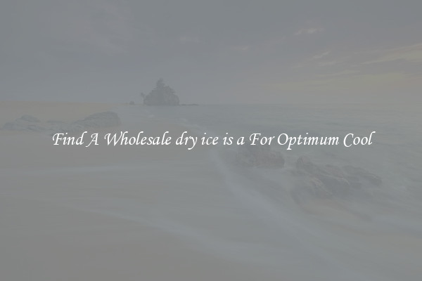 Find A Wholesale dry ice is a For Optimum Cool