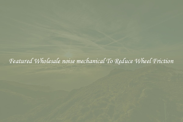 Featured Wholesale noise mechanical To Reduce Wheel Friction 