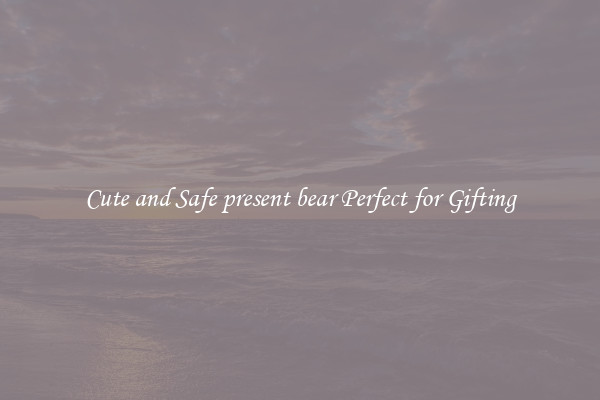Cute and Safe present bear Perfect for Gifting