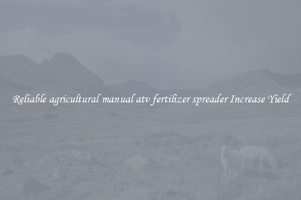 Reliable agricultural manual atv fertilizer spreader Increase Yield