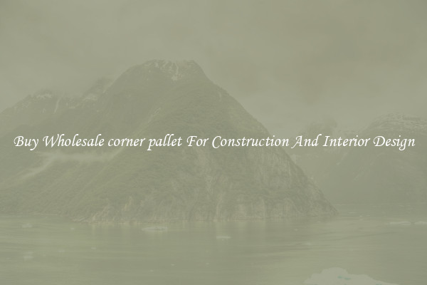 Buy Wholesale corner pallet For Construction And Interior Design