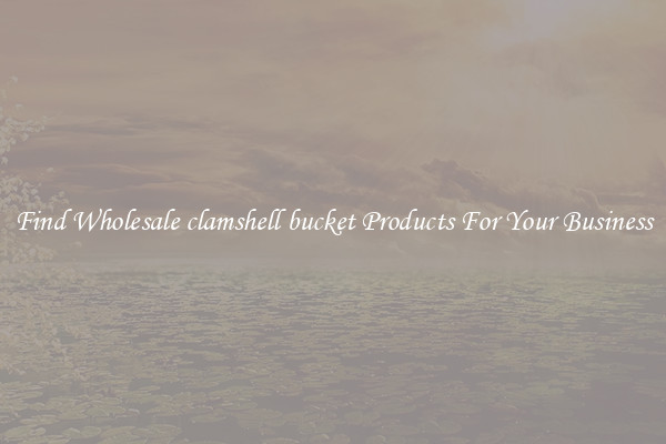 Find Wholesale clamshell bucket Products For Your Business
