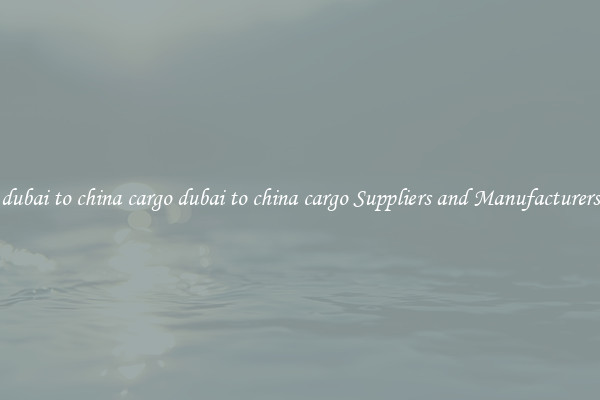dubai to china cargo dubai to china cargo Suppliers and Manufacturers