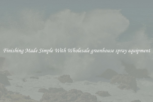 Finishing Made Simple With Wholesale greenhouse spray equipment