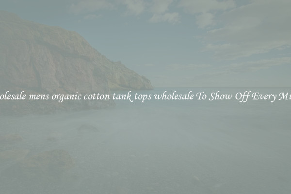 Wholesale mens organic cotton tank tops wholesale To Show Off Every Muscle