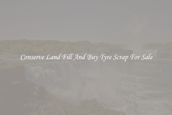 Conserve Land Fill And Buy Tyre Scrap For Sale