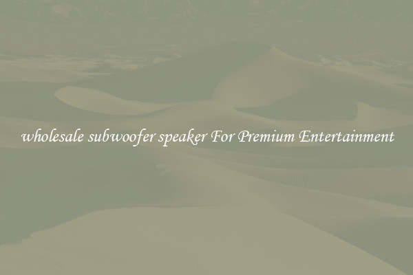 wholesale subwoofer speaker For Premium Entertainment