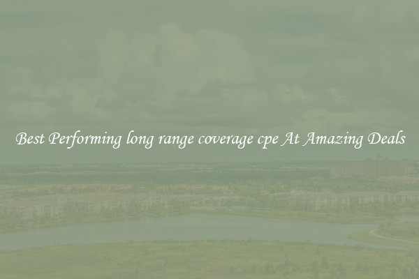 Best Performing long range coverage cpe At Amazing Deals