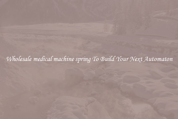 Wholesale medical machine spring To Build Your Next Automaton