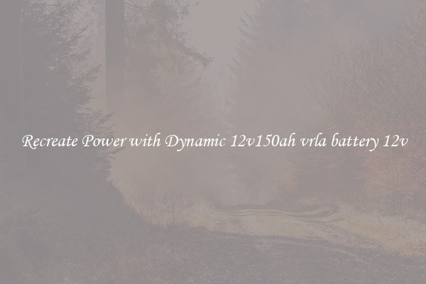 Recreate Power with Dynamic 12v150ah vrla battery 12v