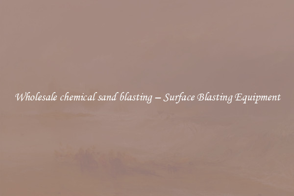  Wholesale chemical sand blasting – Surface Blasting Equipment 