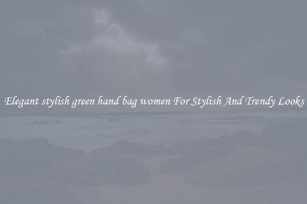 Elegant stylish green hand bag women For Stylish And Trendy Looks